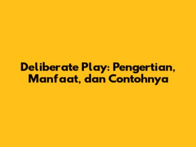Deliberate Play: Pengertian, Manfaat, dan Contohnya