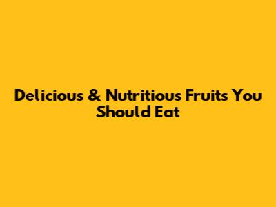 Delicious & Nutritious Fruits You Should Eat