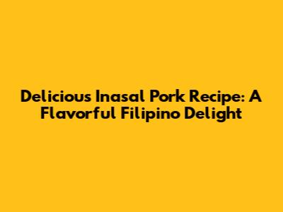 Delicious Inasal Pork Recipe: A Flavorful Filipino Delight