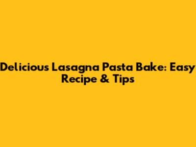 Delicious Lasagna Pasta Bake: Easy Recipe & Tips
