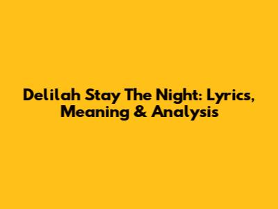 Delilah Stay The Night: Lyrics, Meaning & Analysis