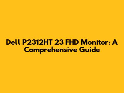 Dell P2312HT 23" FHD Monitor: A Comprehensive Guide