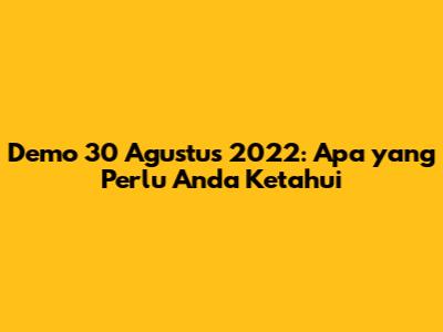 Demo 30 Agustus 2022: Apa yang Perlu Anda Ketahui