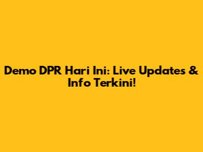 Demo DPR Hari Ini: Live Updates & Info Terkini!