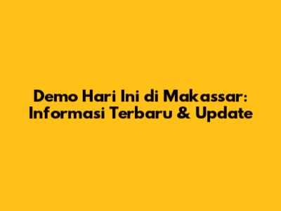 Demo Hari Ini di Makassar: Informasi Terbaru & Update