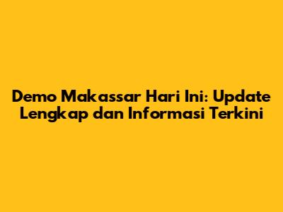Demo Makassar Hari Ini: Update Lengkap dan Informasi Terkini