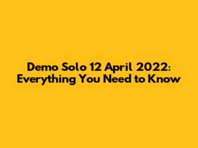 Demo Solo 12 April 2022: Everything You Need to Know