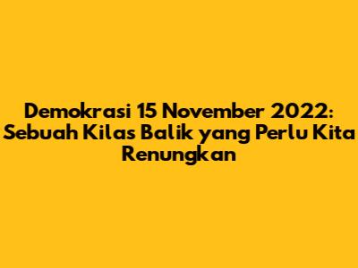 Demokrasi 15 November 2022: Sebuah Kilas Balik yang Perlu Kita Renungkan