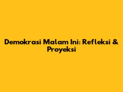 Demokrasi Malam Ini: Refleksi & Proyeksi