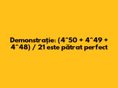 Demonstrație: (4^50 + 4^49 + 4^48) / 21 este pătrat perfect