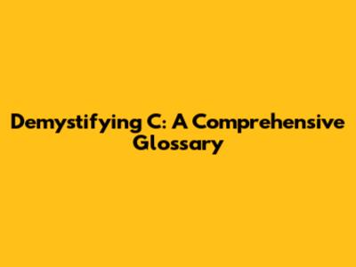 Demystifying C: A Comprehensive Glossary