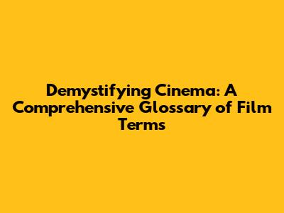 Demystifying Cinema: A Comprehensive Glossary of Film Terms
