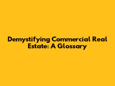 Demystifying Commercial Real Estate: A Glossary