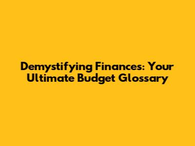 Demystifying Finances: Your Ultimate Budget Glossary