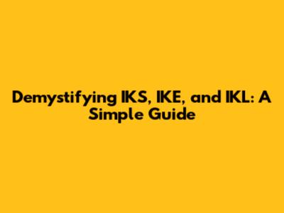 Demystifying IKS, IKE, and IKL: A Simple Guide
