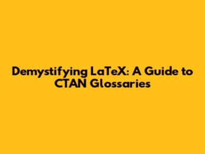 Demystifying LaTeX: A Guide to CTAN Glossaries