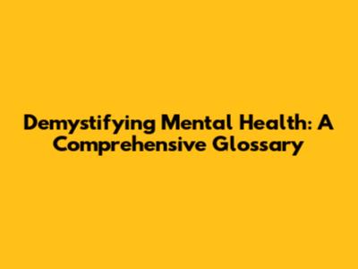 Demystifying Mental Health: A Comprehensive Glossary