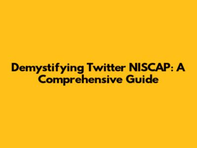 Demystifying Twitter NISCAP: A Comprehensive Guide