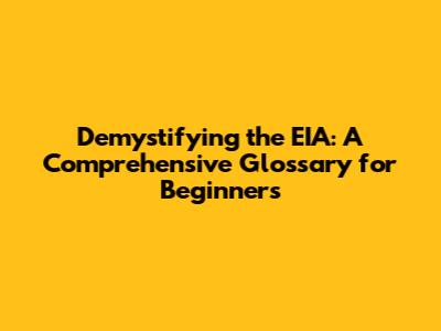 Demystifying the EIA: A Comprehensive Glossary for Beginners