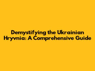 Demystifying the Ukrainian Hryvnia: A Comprehensive Guide