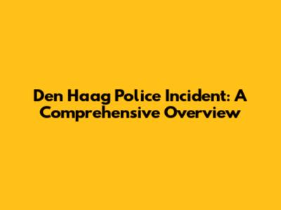 Den Haag Police Incident: A Comprehensive Overview