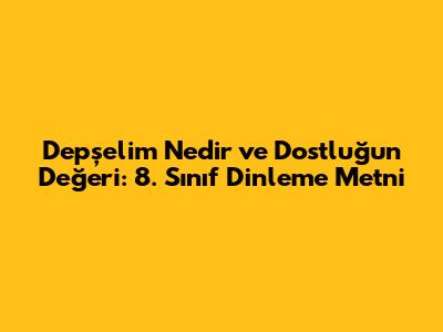 Depşelim Nedir ve Dostluğun Değeri: 8. Sınıf Dinleme Metni