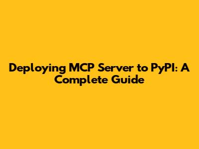 Deploying MCP Server to PyPI: A Complete Guide