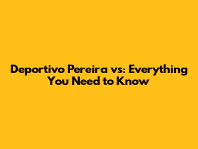 Deportivo Pereira vs: Everything You Need to Know