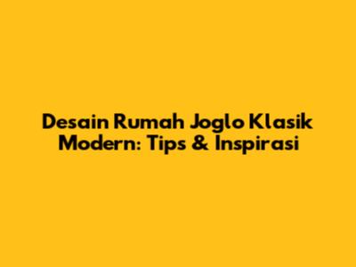 Desain Rumah Joglo Klasik Modern: Tips & Inspirasi