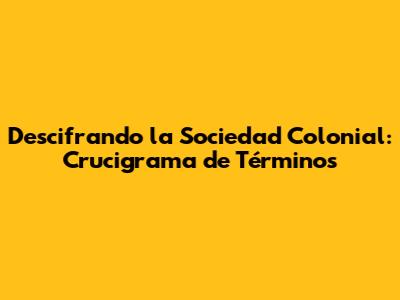 Descifrando la Sociedad Colonial: Crucigrama de Términos