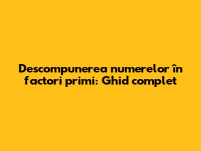 Descompunerea numerelor în factori primi: Ghid complet