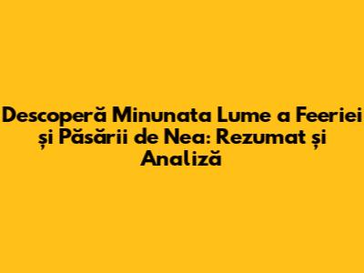 Descoperă Minunata Lume a Feeriei și Păsării de Nea: Rezumat și Analiză