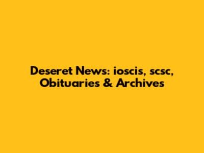 Deseret News: ioscis, scsc, Obituaries & Archives