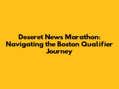 Deseret News Marathon: Navigating the Boston Qualifier Journey