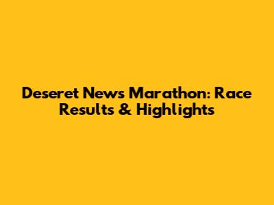 Deseret News Marathon: Race Results & Highlights