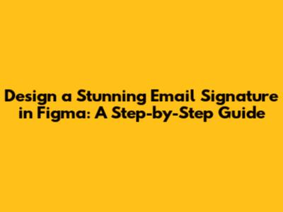 Design a Stunning Email Signature in Figma: A Step-by-Step Guide