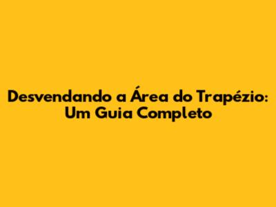 Desvendando a Área do Trapézio: Um Guia Completo