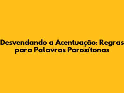 Desvendando a Acentuação: Regras para Palavras Paroxítonas