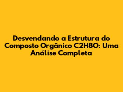 Desvendando a Estrutura do Composto Orgânico C2H8O: Uma Análise Completa