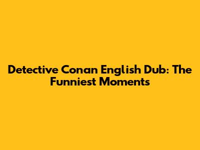 Detective Conan English Dub: The Funniest Moments