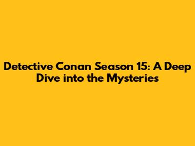 Detective Conan Season 15: A Deep Dive into the Mysteries