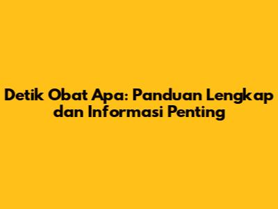 Detik Obat Apa: Panduan Lengkap dan Informasi Penting