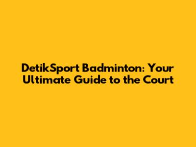 DetikSport Badminton: Your Ultimate Guide to the Court