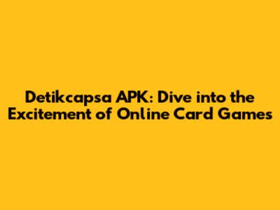 Detikcapsa APK: Dive into the Excitement of Online Card Games