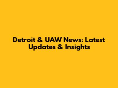 Detroit & UAW News: Latest Updates & Insights