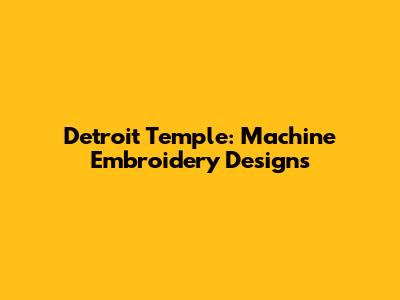 Detroit Temple: Machine Embroidery Designs