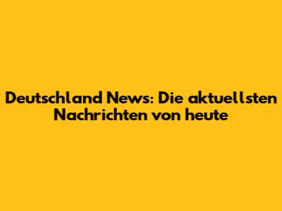 Deutschland News: Die aktuellsten Nachrichten von heute