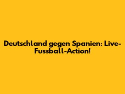 Deutschland gegen Spanien: Live-Fussball-Action!