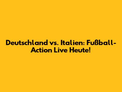 Deutschland vs. Italien: Fußball-Action Live Heute!
