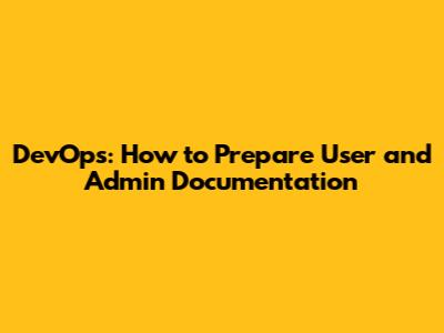 DevOps: How to Prepare User and Admin Documentation
